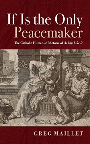 If Is the Only Peacemaker: The Catholic Humanist Rhetoric of as You Like It
