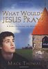 What Would Jesus Pray?: A Story to Change the World