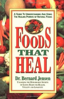Foods That Heal: A Guide to Understanding and Using the Healing Powers of Natural Foods: Unlocking the Remarkable Secrets of Eating Right for Health, Vitality and Longevity