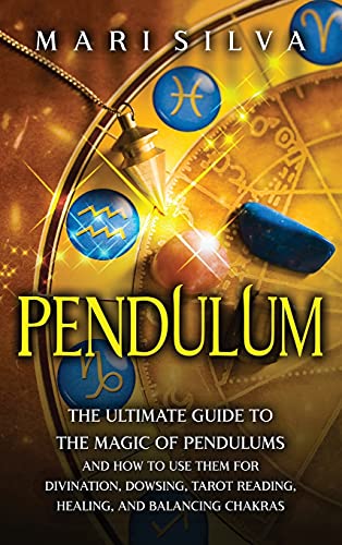 Mari Silva Pendulum, The Ultimate Guide To The Magic Of Pendulums And How To Use Them For Divination, Dowsing, Tarot Reading, Healing, And Balancing Chakras