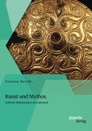 Kunst und Mythos: Keltische Weltdeutung in der Latènezeit