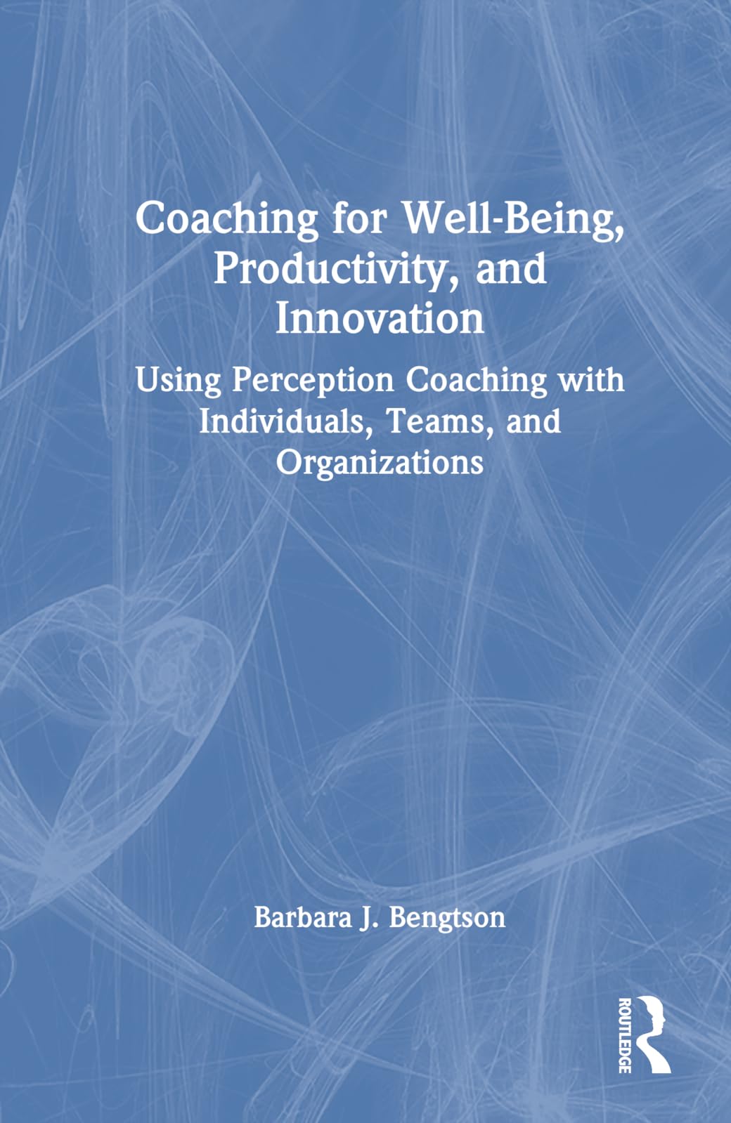 Coaching for Well-Being, Productivity, and Innovation: Using Perception Coaching with Individuals, Teams, and Organizations
