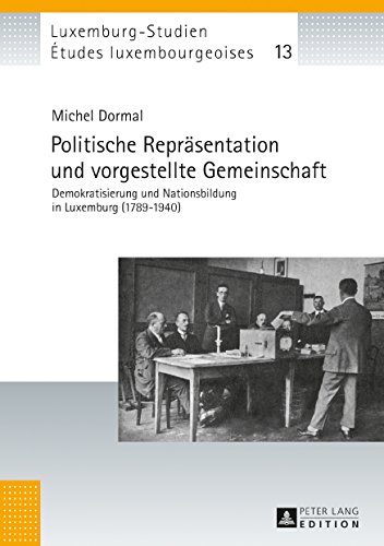 Politische Repräsentation und vorgestellte Gemeinschaft: Demokratisierung und Nationsbildung in Luxemburg (1789-1940) (Études luxembourgeoises / Luxemburg-Studien)