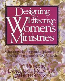 Designing Effective Women's Ministries: Choosing, Planning, and Implementing the Right Programs for Your Church