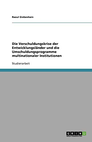 Die Verschuldungskrise der Entwicklungsländer und die Umschuldungsprogramme multinationaler Institutionen