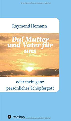 Du! Mutter und Vater für uns: oder mein ganz persönlicher Schöpfergott