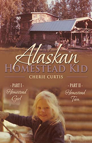 Alaskan Homestead Kid: PART I Homestead Girl, PART II Homestead Teen