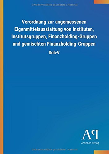Verordnung zur angemessenen Eigenmittelausstattung von Instituten, Institutsgruppen, Finanzholding-Gruppen und gemischten Finanzholding-Gruppen: SolvV