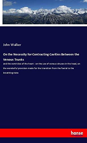 On the Necessity for Contracting Cavities Between the Venous Trunks: and the ventricles of the heart : on the use of venous sinuses in the head, on ... from the foetal to the breathing state