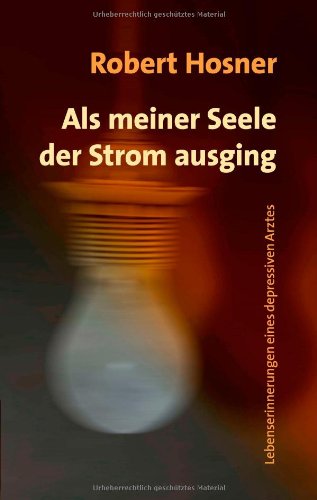 Als meiner Seele der Strom ausging: Lebenserinnerungen eines depressiven Arztes