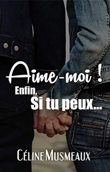 Aime-moi ! : enfin, si tu peux...