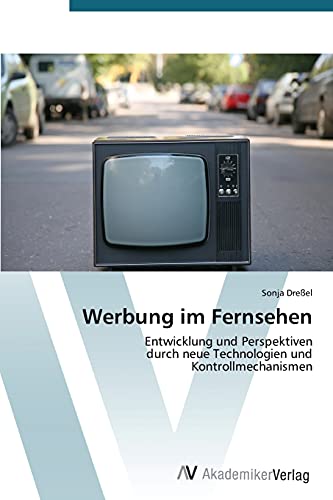 Werbung im Fernsehen: Entwicklung und Perspektiven durch neue Technologien und Kontrollmechanismen