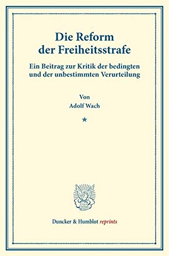 Die Reform der Freiheitsstrafe.: Ein Beitrag zur Kritik der bedingten und der unbestimmten Verurteilung. (Duncker & Humblot reprints)