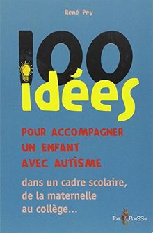 100 idées pour accompagner un enfant avec autisme : dans le cadre scolaire, de la maternelle au collège...