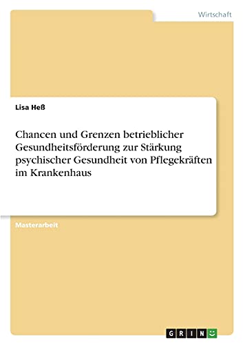 Chancen und Grenzen betrieblicher Gesundheitsförderung zur Stärkung psychischer Gesundheit von Pflegekräften im Krankenhaus: Magisterarbeit