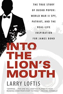 Into the Lion's Mouth: The True Story of Dusko Popov: World War II Spy, Patriot, and the Real-Life Inspiration for James Bond
