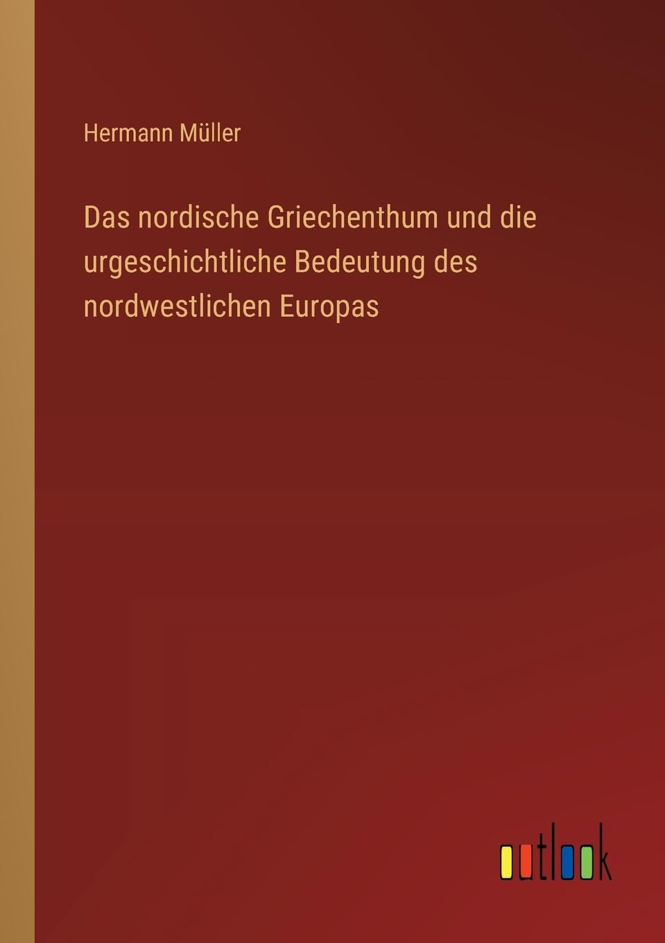 Das nordische Griechenthum und die urgeschichtliche Bedeutung des nordwestlichen Europas