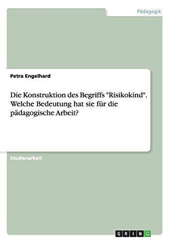 Die Konstruktion des Begriffs Risikokind. Welche Bedeutung hat sie für die pädagogische Arbeit?