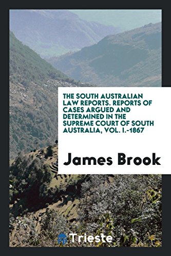 The South Australian Law Reports. Reports of Cases Argued and Determined in the Supreme Court of South Australia, Vol. I.-1867