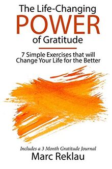 The Life-Changing Power of Gratitude: 7 Simple Exercises that will Change Your Life for the Better. Includes a 3 Month Gratitude Journal. (Change Your Habits, Change Your Life, Band 6)