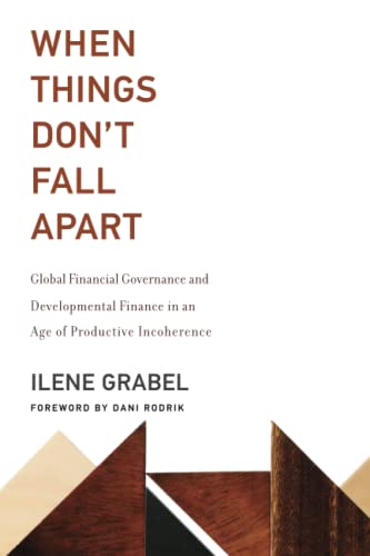 Ilene Grabel When Things Don't Fall Apart, Global Financial Governance And Developmental Finance In An Age Of Productive Incoherence (Mit Press)