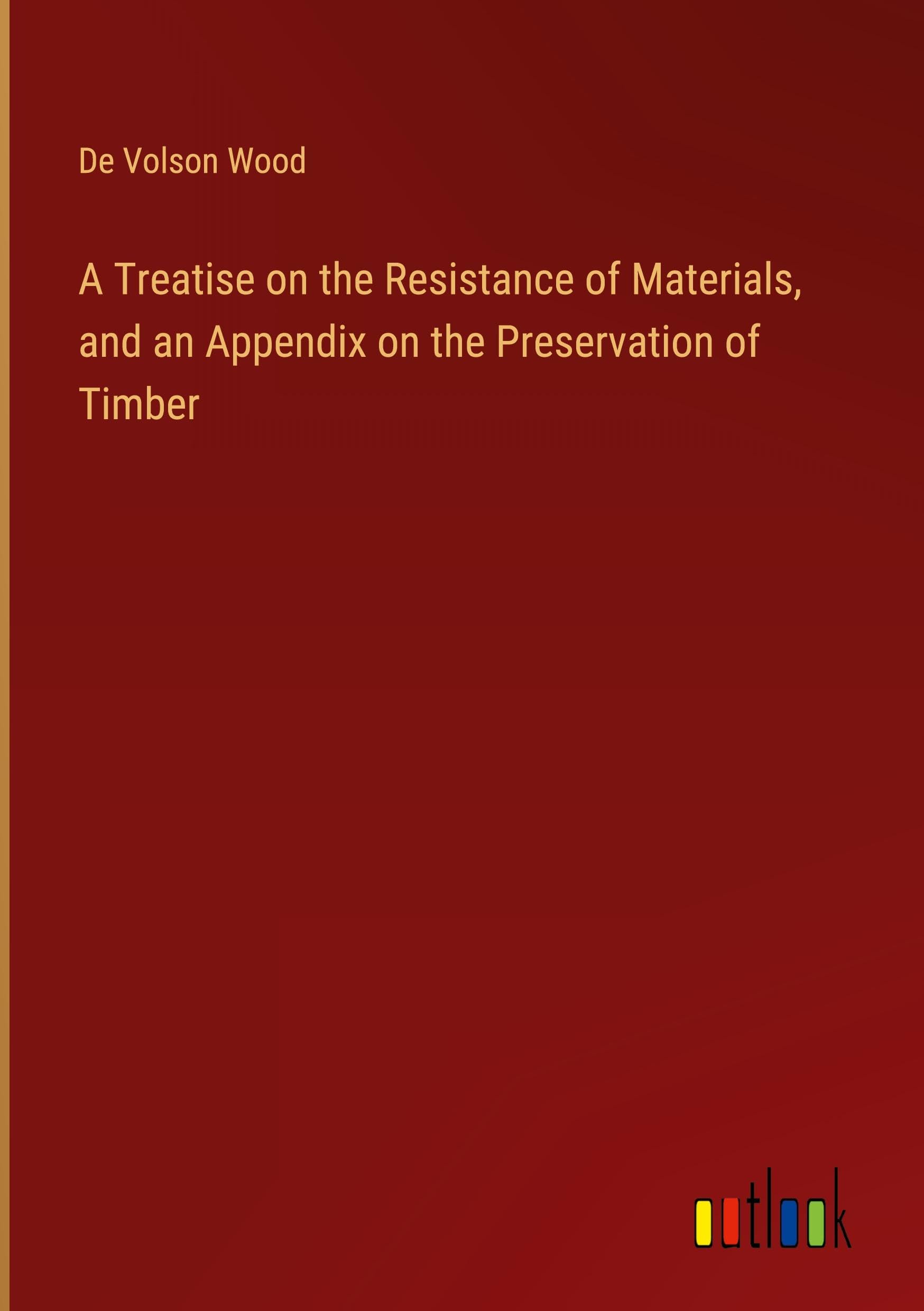 A Treatise on the Resistance of Materials, and an Appendix on the Preservation of Timber