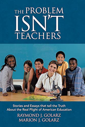 The Problem Isn't Teachers: Stories And Essays That Tell The Truth About The Real Plight Of American Education