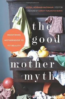 The Good Mother Myth: Redefining Motherhood to Fit Reality