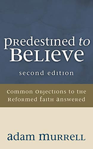 Predestined to Believe: Common Objections to the Reformed Faith Answered, Second Edition