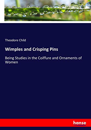 Wimples and Crisping Pins: Being Studies in the Coiffure and Ornaments of Women