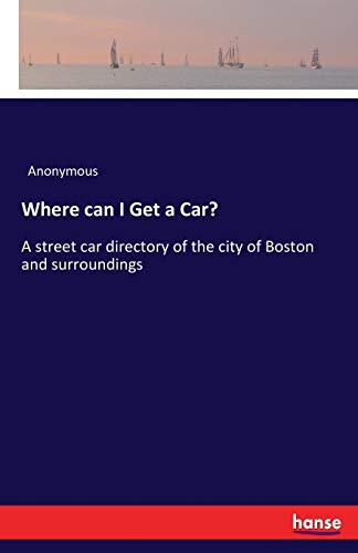 Where can I Get a Car?: A street car directory of the city of Boston and surroundings