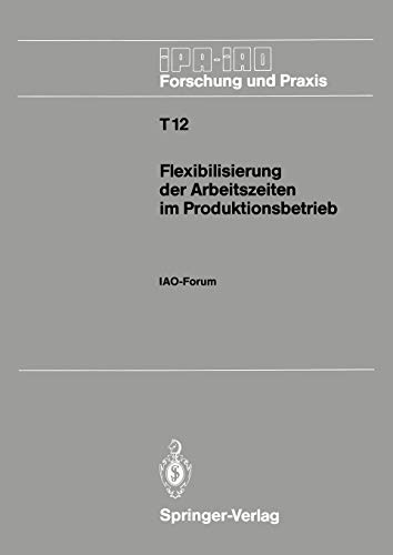 Flexibilisierung der Arbeitszeiten im Produktionsbetrieb: IAO-Forum 9. November 1988 in Stuttgart (IPA-IAO - Forschung und Praxis Tagungsberichte, 12, Band 12)