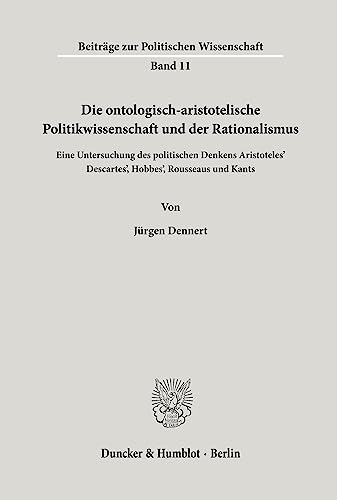 Die ontologisch-aristotelische Politikwissenschaft und der Rationalismus.: Eine Untersuchung des politischen Denkens Aristoteles', Descartes', ... (Beiträge zur Politischen Wissenschaft)