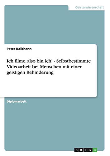 Ich filme, also bin ich! - Selbstbestimmte Videoarbeit bei Menschen mit einer geistigen Behinderung