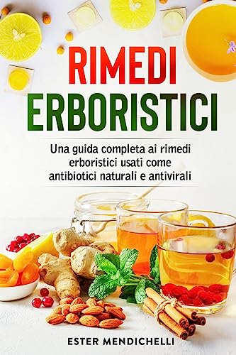 Rimedi erboristici: Una guida completa ai rimedi erboristici usati come antibiotici naturali e antivirali