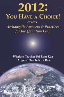 2012: You Have a Choice!: Archangelic Answers and Practices for the Quantum Leap