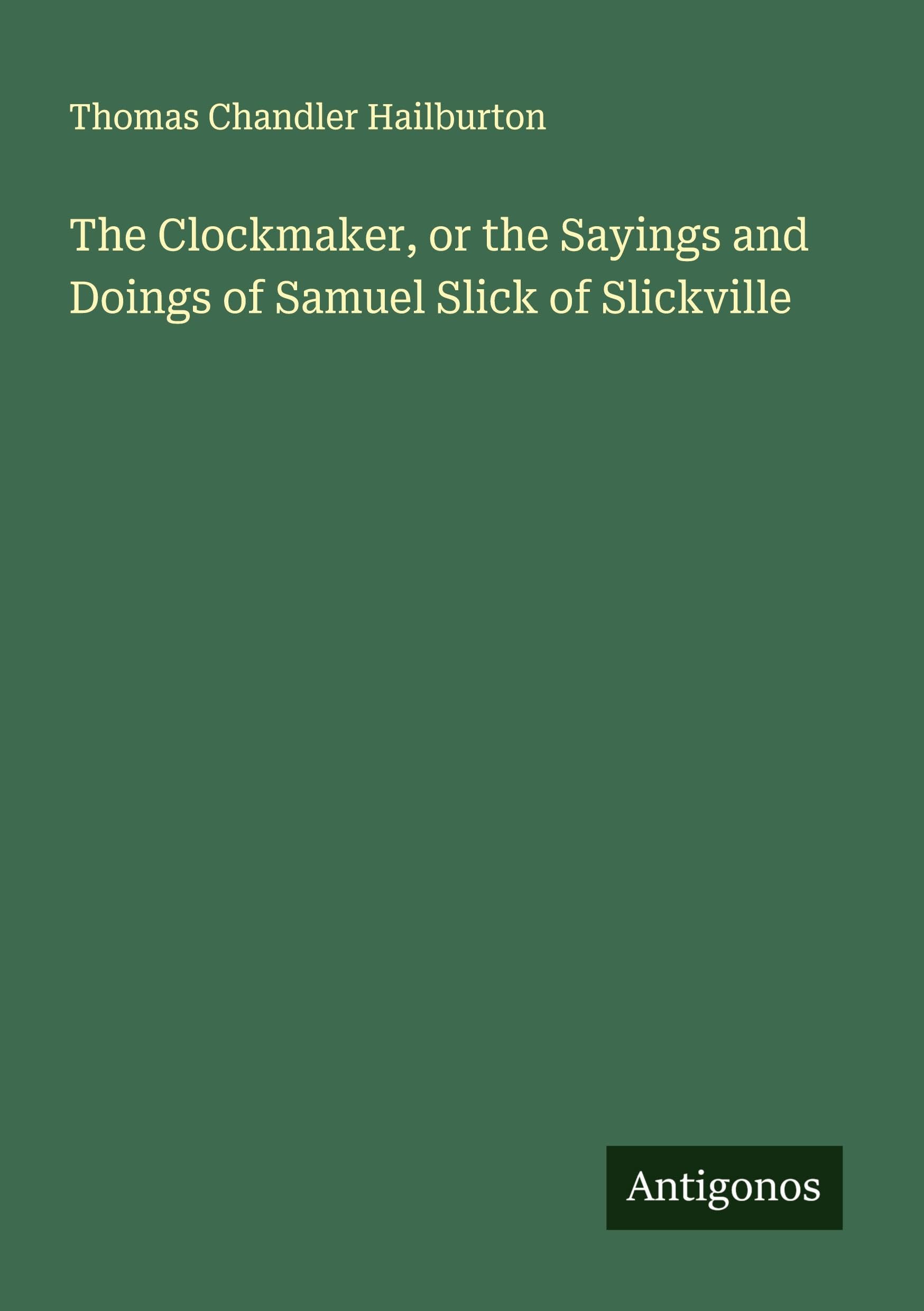The Clockmaker, or the Sayings and Doings of Samuel Slick of Slickville