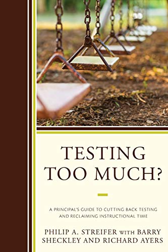 Testing Too Much?: A Principal's Guide to Cutting Back Testing and Reclaiming Instructional Time