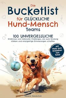 Die Bucketlist für glückliche Hund-Mensch-Teams: 100 unvergessliche Erlebnisse und liebevolle Challenges, die eure Bindung stärken und einzigartige Erinnerungen schaffen.