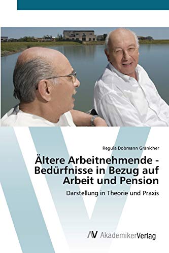 Ältere Arbeitnehmende - Bedürfnisse in Bezug auf Arbeit und Pension: Darstellung in Theorie und Praxis
