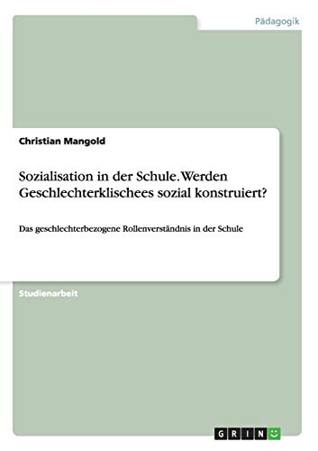 Sozialisation in der Schule. Werden Geschlechterklischees sozial konstruiert?: Das geschlechterbezogene Rollenverständnis in der Schule
