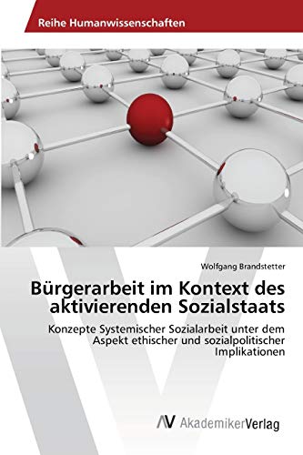 Bürgerarbeit im Kontext des aktivierenden Sozialstaats: Konzepte Systemischer Sozialarbeit unter dem Aspekt ethischer und sozialpolitischer Implikationen