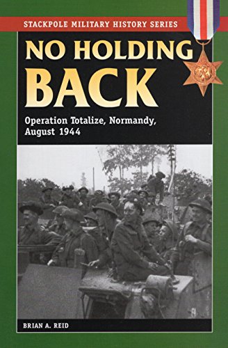 Reid, Brian A. No Holding Back, Operation Totalize, Normandy, August 1944 (Military History)