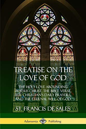 Treatise on the Love of God: The Holy Love Abounding in Jesus Christ, the Bible Verse, the Christian's Daily Prayers, and the Eternal Will of God (The ... - Complete and Unabridged with Annotations)