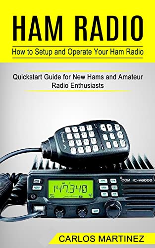 Carlos Martínez Ham Radio, How To Setup And Operate Your Ham Radio (Quickstart Guide For New Hams And Amateur Radio Enthusiasts)