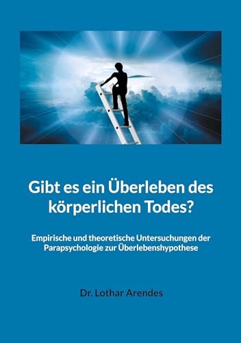 Gibt es ein Überleben des körperlichen Todes?: Empirische und theoretische Untersuchungen der Parapsychologie zur Überlebenshypothese