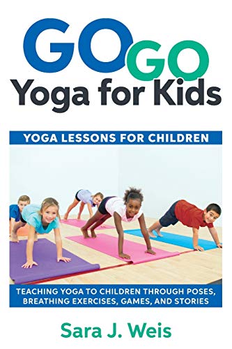 Weis, Sara J. Go Yoga For Kids, Yoga Lessons For Children, Teaching Yoga To Children Through Poses, Breathing Exercises, Games, And Stories