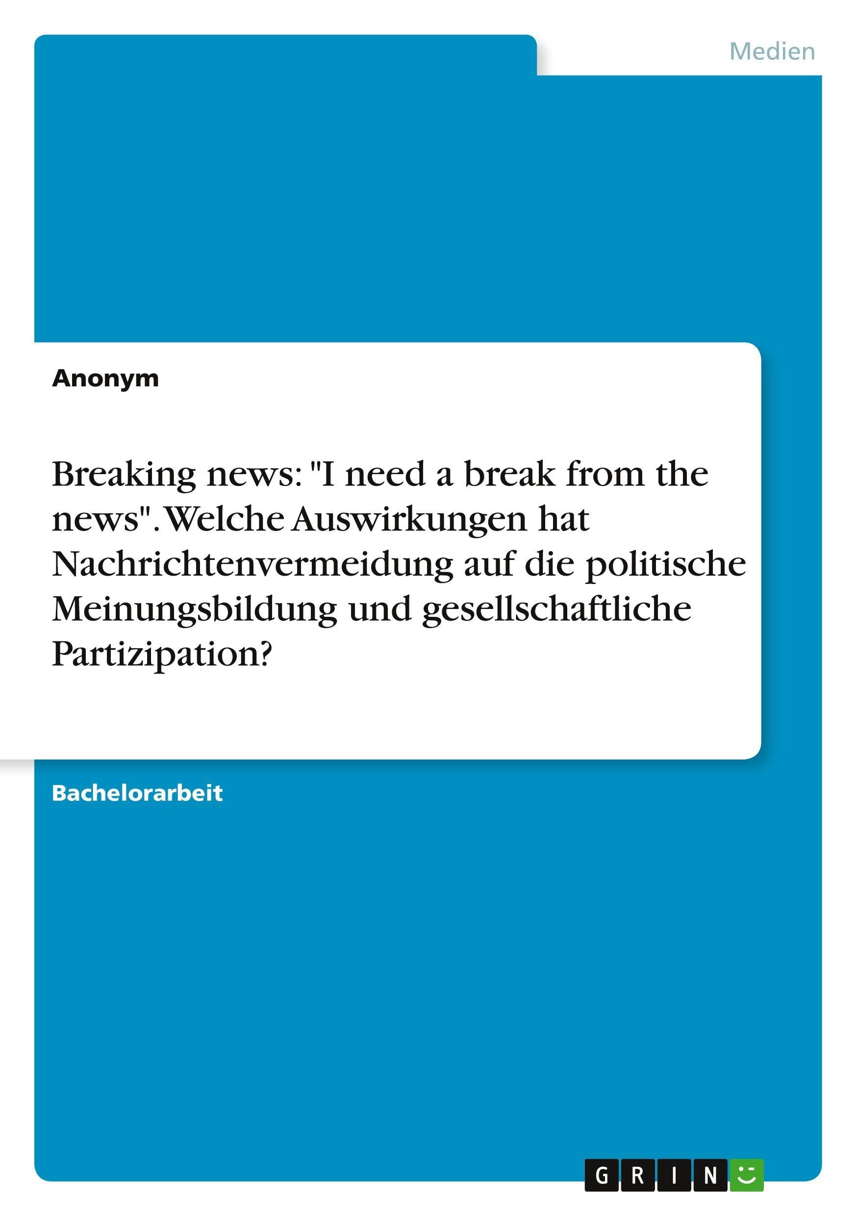 Breaking news: I need a break from the news. Welche Auswirkungen hat Nachrichtenvermeidung auf die politische Meinungsbildung und gesellschaftliche Partizipation?