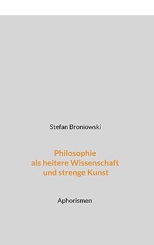 Philosophie als heitere Wissenschaft und strenge Kunst: Aphorismen