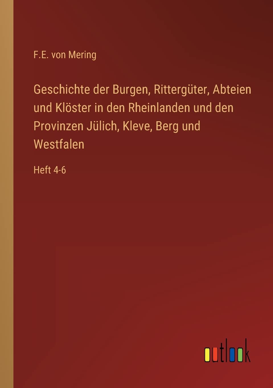 Mering, F. E. von Geschichte Der Burgen, Rittergüter, Abteien Und Klöster In Den Rheinlanden Und Den Provinzen Jülich, Kleve, Berg Und Westfalen, Heft 4-6